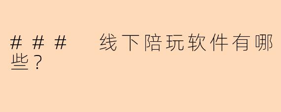 ### 线下陪玩软件有哪些？