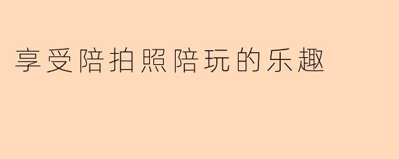 享受陪拍照陪玩的乐趣