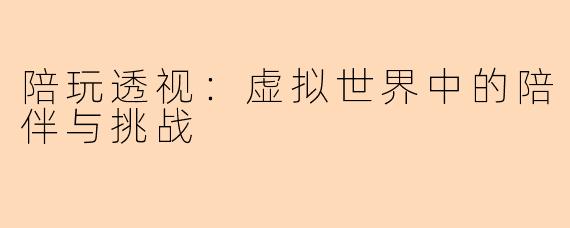 陪玩透视：虚拟世界中的陪伴与挑战