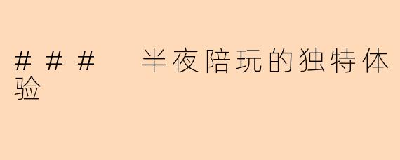 ### 半夜陪玩的独特体验