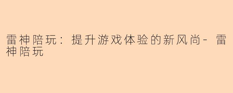 雷神陪玩：提升游戏体验的新风尚-雷神陪玩