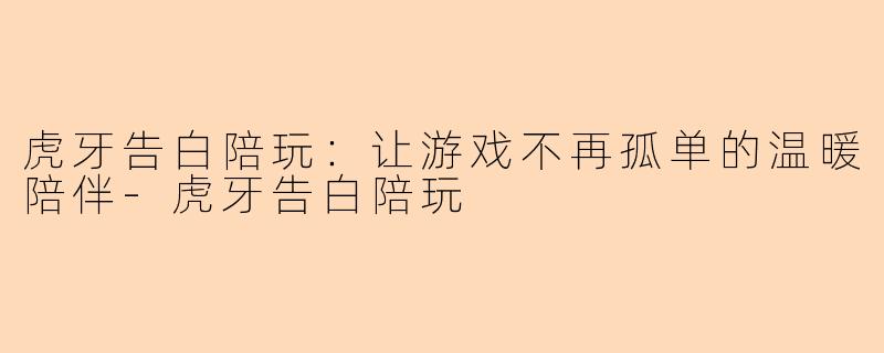 虎牙告白陪玩：让游戏不再孤单的温暖陪伴-虎牙告白陪玩