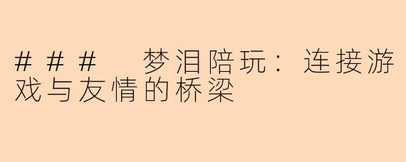 ### 梦泪陪玩：连接游戏与友情的桥梁