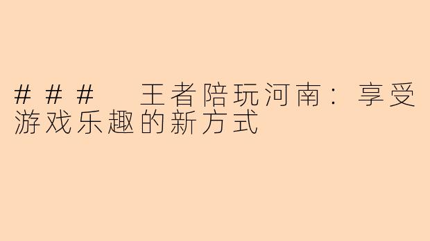 ### 王者陪玩河南：享受游戏乐趣的新方式