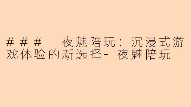 ### 夜魅陪玩：沉浸式游戏体验的新选择-夜魅陪玩