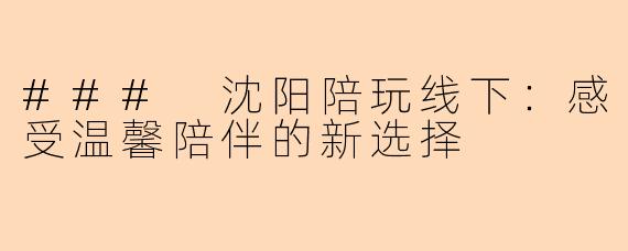 ### 沈阳陪玩线下：感受温馨陪伴的新选择