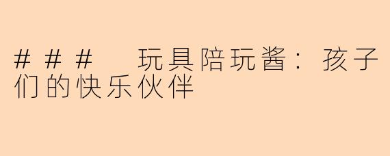 ### 玩具陪玩酱：孩子们的快乐伙伴