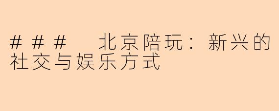 ### 北京陪玩：新兴的社交与娱乐方式