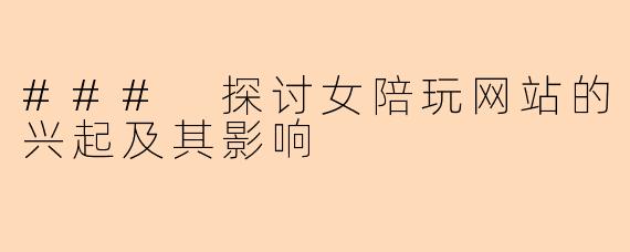 ### 探讨女陪玩网站的兴起及其影响