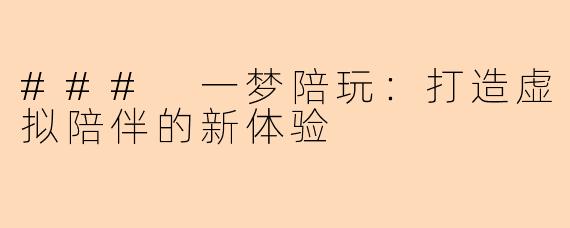 ### 一梦陪玩：打造虚拟陪伴的新体验