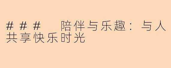 ### 陪伴与乐趣：与人共享快乐时光