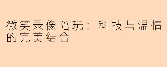 微笑录像陪玩:科技与温情的完美结合