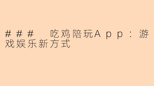 ### 吃鸡陪玩App：游戏娱乐新方式
