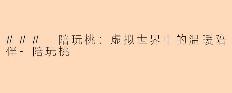 ### 陪玩桃：虚拟世界中的温暖陪伴-陪玩桃