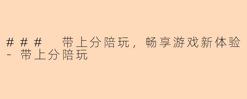 ### 带上分陪玩，畅享游戏新体验-带上分陪玩
