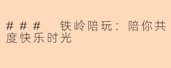 ### 铁岭陪玩：陪你共度快乐时光