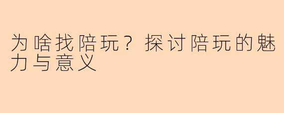 为啥找陪玩？探讨陪玩的魅力与意义