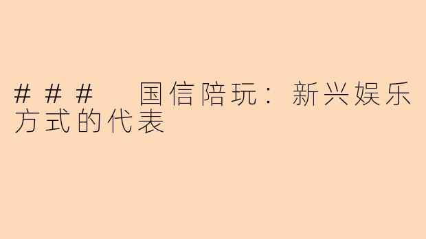 ### 国信陪玩：新兴娱乐方式的代表