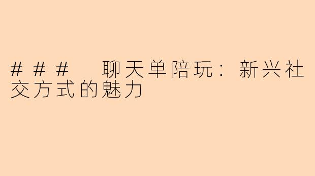 ### 聊天单陪玩：新兴社交方式的魅力
