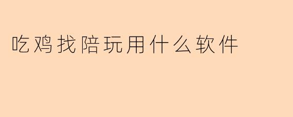 吃鸡找陪玩用什么软件