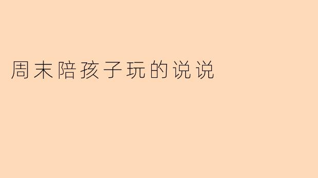 周末陪孩子玩的说说