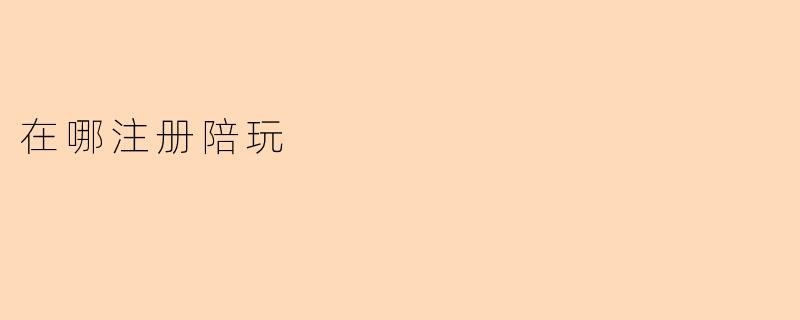 ### 如何在陪玩平台上注册并提升游戏体验