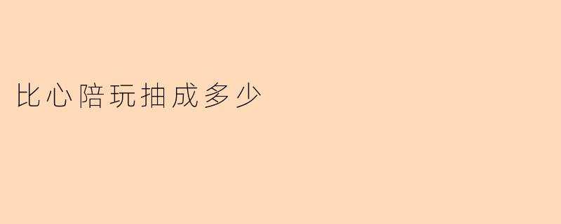 比心陪玩抽成多少