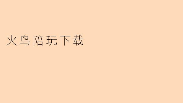 火鸟陪玩下载:为游戏增添乐趣的新选择