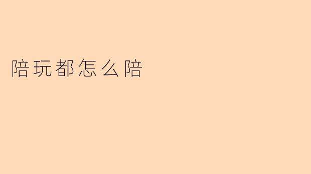 陪玩都怎么陪