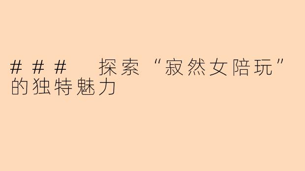 ### 探索“寂然女陪玩”的独特魅力