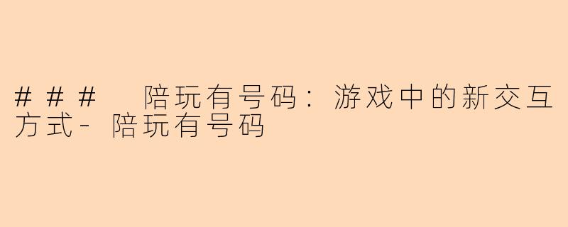 ### 陪玩有号码：游戏中的新交互方式-陪玩有号码