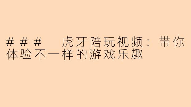 ### 虎牙陪玩视频：带你体验不一样的游戏乐趣