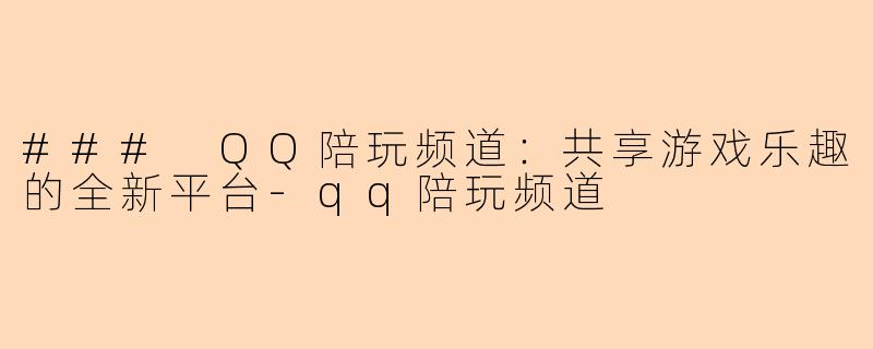 ### QQ陪玩频道：共享游戏乐趣的全新平台-qq陪玩频道