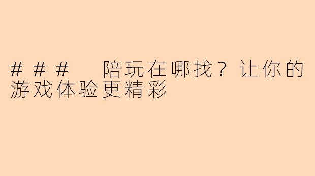 ### 陪玩在哪找？让你的游戏体验更精彩
