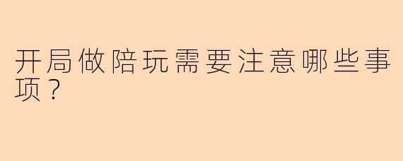 开局做陪玩需要注意哪些事项？