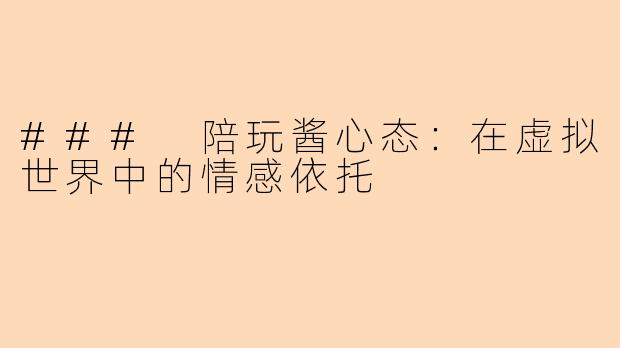 ### 陪玩酱心态：在虚拟世界中的情感依托