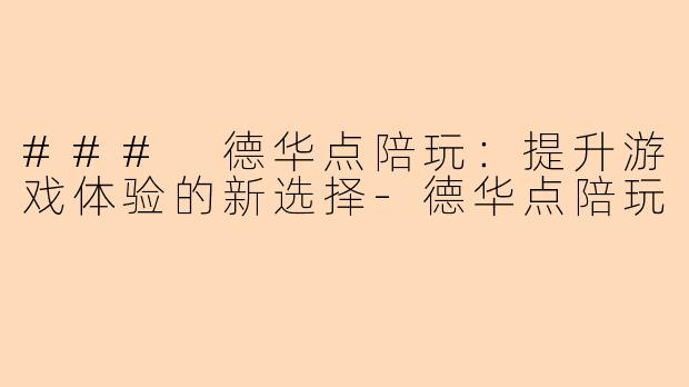 ### 德华点陪玩：提升游戏体验的新选择-德华点陪玩