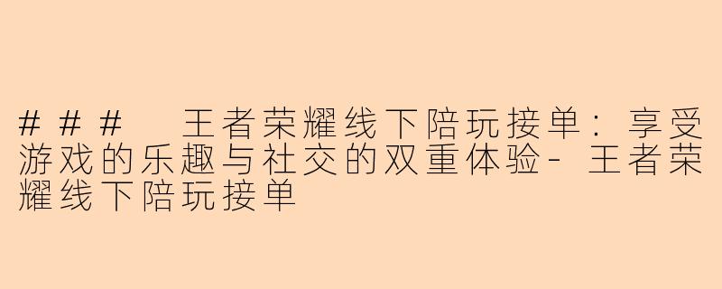 ### 王者荣耀线下陪玩接单:享受游戏的乐趣与社交的双重体验