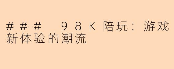 ### 98K陪玩：游戏新体验的潮流