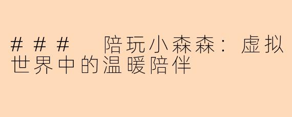 ### 陪玩小森森：虚拟世界中的温暖陪伴