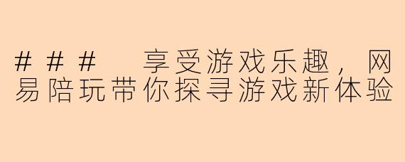 ### 享受游戏乐趣，网易陪玩带你探寻游戏新体验