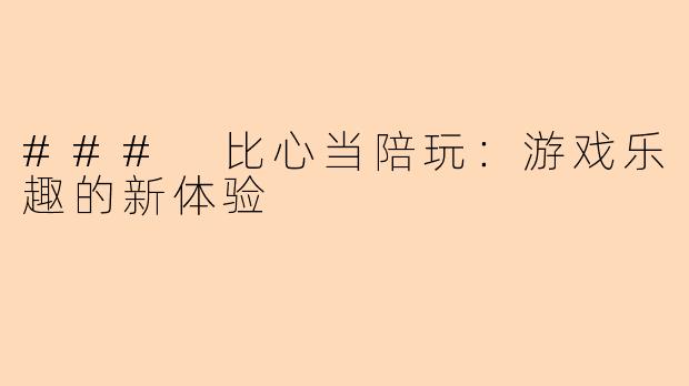 ### 比心当陪玩：游戏乐趣的新体验