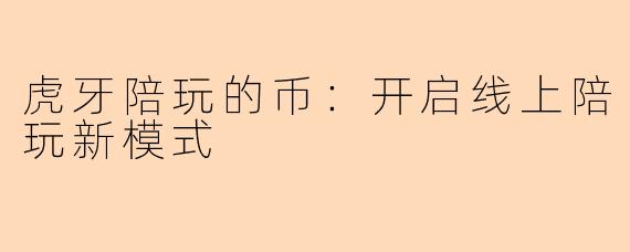 虎牙陪玩的币:开启线上陪玩新模式