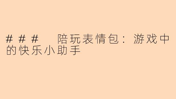 ### 陪玩表情包：游戏中的快乐小助手