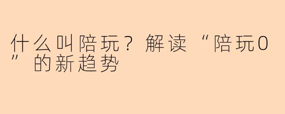 什么叫陪玩？解读“陪玩0”的新趋势