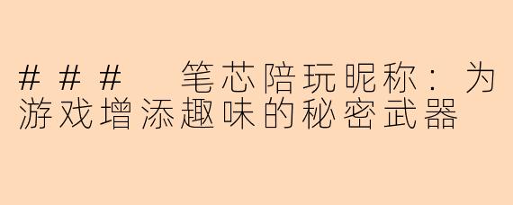### 笔芯陪玩昵称：为游戏增添趣味的秘密武器