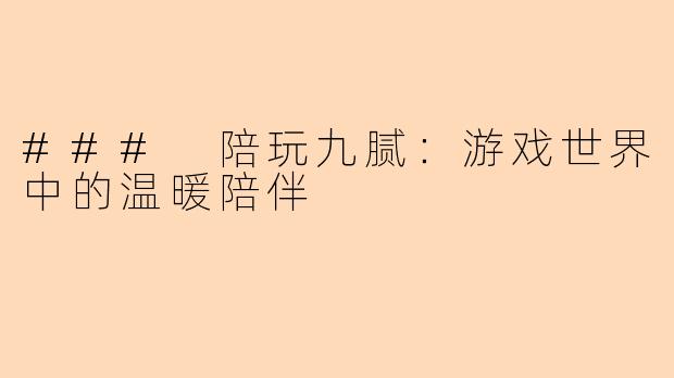 ### 陪玩九腻：游戏世界中的温暖陪伴