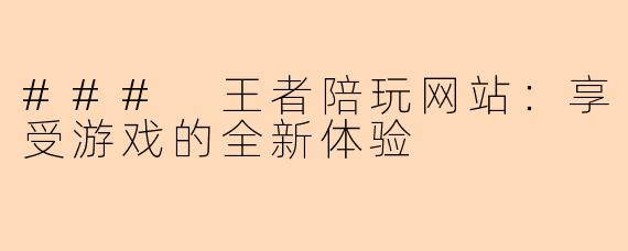 ### 王者陪玩网站：享受游戏的全新体验