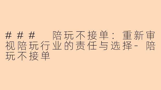 ### 陪玩不接单：重新审视陪玩行业的责任与选择-陪玩不接单