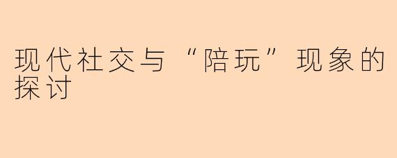 现代社交与“陪玩”现象的探讨